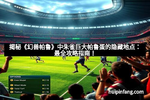 揭秘《幻兽帕鲁》中朱雀巨大帕鲁蛋的隐藏地点：最全攻略指南！